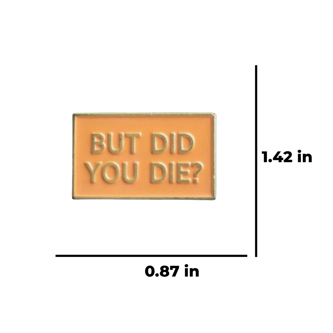 "But Did You Die" Funny Sarcastic, Witty, and Sassy Dark Humor Relatable Meme Quote Enamel Lapel Badge Pin for Nurses, EMS, & Teachers