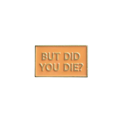 "But Did You Die" Funny Sarcastic, Witty, and Sassy Dark Humor Relatable Meme Quote Enamel Lapel Badge Pin for Nurses, EMS, & Teachers