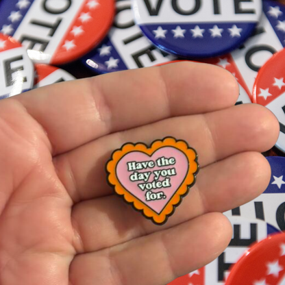 "Have The Day You Voted For" Heart Sarcastic Political Witty Social Justice Statement Activism & Election Badge Enamel Pin